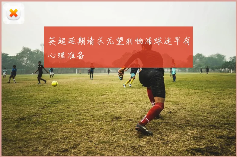 英超延期请求无望利物浦球迷早有心理准备