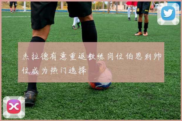 杰拉德有意重返教练岗位伯恩利帅位成为热门选择