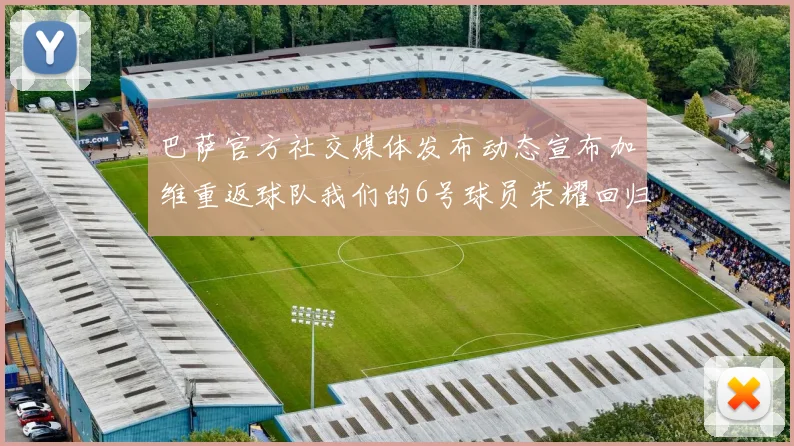 巴萨官方社交媒体发布动态宣布加维重返球队我们的6号球员荣耀回归