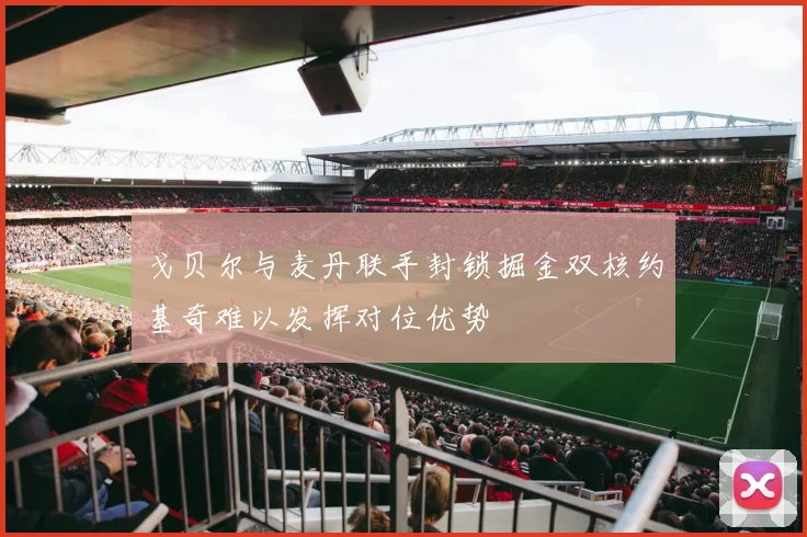 戈贝尔与麦丹联手封锁掘金双核约基奇难以发挥对位优势