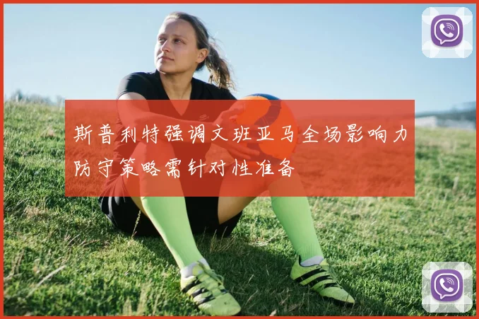 斯普利特强调文班亚马全场影响力防守策略需针对性准备